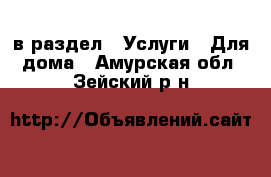  в раздел : Услуги » Для дома . Амурская обл.,Зейский р-н